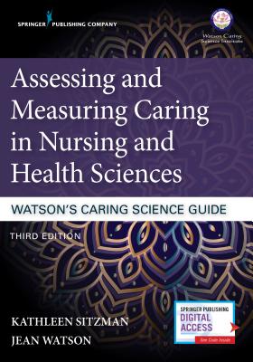 Assessing and Measuring Caring in Nursing and Health Sciences: Watson's Caring Science Guide By Kathleen Sitzman (Editor), Jean Watson (Editor) Cover Image