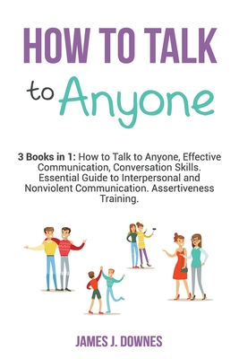 How to Talk to Anyone: 3 Books in 1: How to Talk to Anyone, Effective Communication, Conversation Skills. Essential Guide to Interpersonal an Cover Image