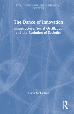 The Dance of Innovation: Infrastructure, Social Oscillation, and the Evolution of Societies (Evolutionary Analysis in the Social Sciences) By Kevin McCaffree Cover Image