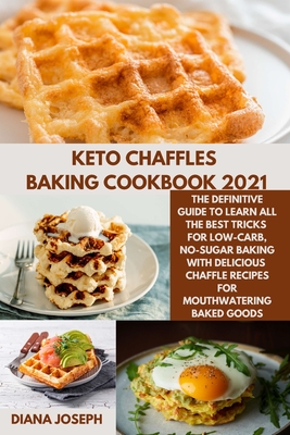 Keto chaffles Baking Cookbook 2021: The Definitive Guide to Learn All the Best Tricks for Low-Carb, No-Sugar Baking with delicious chaffle Recipes for Cover Image