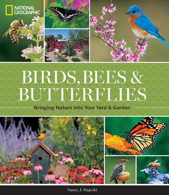 National Geographic Birds, Bees, and Butterflies: Bringing Nature Into Your Yard and Garden By Nancy J. Hajeski Cover Image