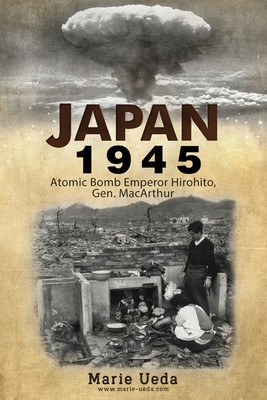 Japan 1945: Atomic Bomb Emperor Hirohito and Gen. MacArthur By Marie Ueda Cover Image