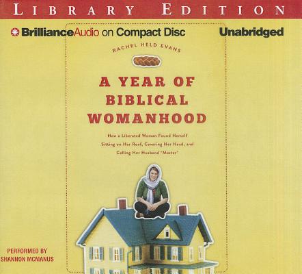A Year of Biblical Womanhood: How a Liberated Woman Found Herself Sitting on Her Roof, Covering Her Head, and Calling Her Husband A Year of Biblical Womanhood: How a Liberated Woman Found Herself Sitting on Her Roof, Covering Her Head, and Calling Her Husband