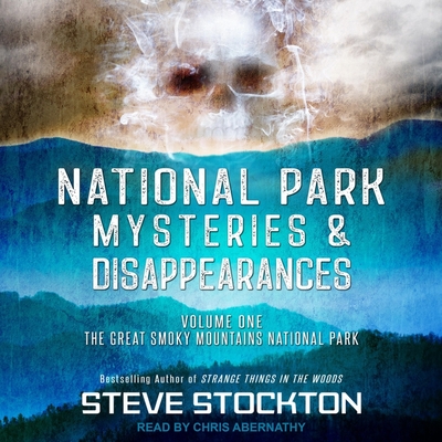 National Park Mysteries & Disappearances: The Great Smoky Mountains National Park By Steve Stockton, Chris Abernathy (Read by) Cover Image