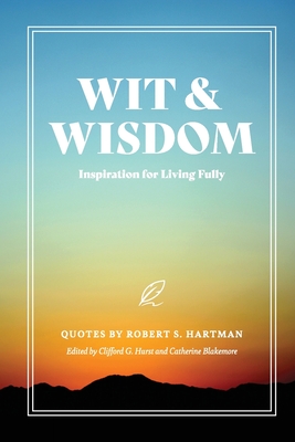 Wit and Wisdom: Inspiration for Living Fully By Robert S. Hartman, Clifford G. Hurst (Editor), Catherine Blakemore (Contribution by) Cover Image