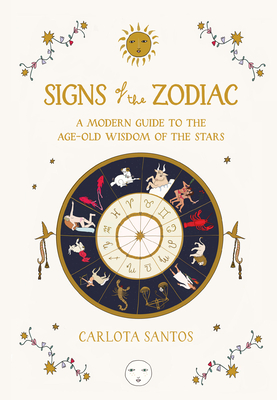 Signs of the Zodiac: A Modern Guide to the Age-Old Wisdom of the Stars By Carlota Santos Cover Image
