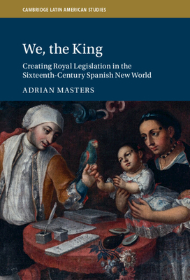 We, the King (Cambridge Latin American Studies #127) By Adrian Masters Cover Image