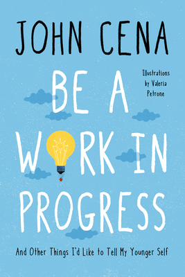 Be a Work in Progress: And Other Things I'd Like to Tell My Younger Self By John Cena, Valeria Petrone (Illustrator) Cover Image