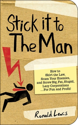 Stick it to the Man: How to Skirt the Law, Scam Your Enemies , and Screw Big, Fat, Stupid, Lazy Corporations...for Fun and Profit! By Ronald Lewis Cover Image