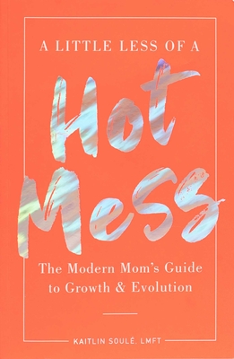 A Little Less of a Hot Mess: The Modern Mom's Guide to Growth & Evolution