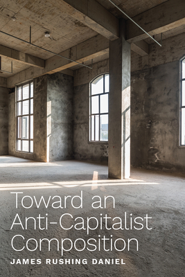 Toward an Anti-Capitalist Composition By James Rushing Daniel Cover Image
