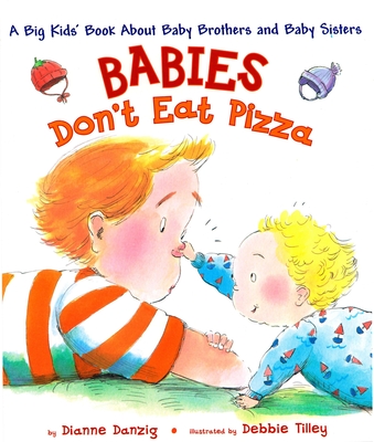 Babies Don't Eat Pizza: A Big Kids' Book About Baby Brothers and Baby Sisters By Dianne Danzig, Debbie Tilley (Illustrator) Cover Image
