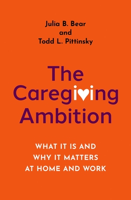 The Caregiving Ambition: What It Is and Why It Matters at Home and Work Cover Image