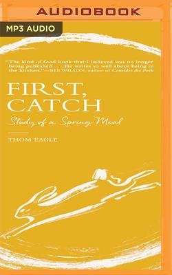 First, Catch: Study of a Spring Meal By Thom Eagle, Raphael Corkhill (Read by) Cover Image