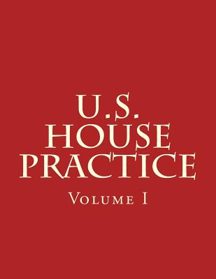 U.S. House Practice: A Guide to the Rules, Precedents, and Procedures of the House By U. S. Congress Cover Image