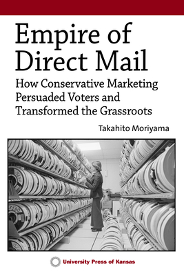 Empire of Direct Mail: How Conservative Marketing Persuaded Voters and Transformed the Grassroots By Takahito Moriyama Cover Image