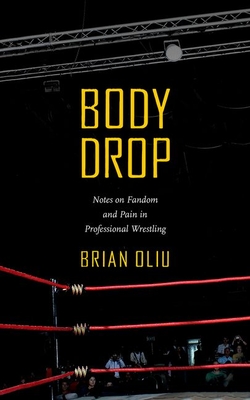 Body Drop: Notes on Fandom and Pain in Professional Wrestling By Brian Oliu Cover Image