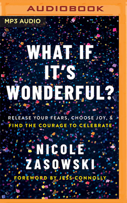 What If It's Wonderful?: Release Your Fears, Choose Joy, and Find the Courage to Celebrate By Nicole Zasowski, Jess Connolly (Foreword by), Nicole Zasowski (Read by) Cover Image