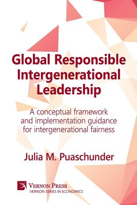 Global Responsible Intergenerational Leadership: A Conceptual Framework and Implementation Guidance for Intergenerational Fairness (Economics) By Julia M. Puaschunder Cover Image