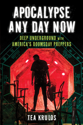 Apocalypse Any Day Now: Deep Underground with America's Doomsday Preppers By Tea Krulos Cover Image
