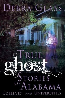 True Ghost Stories of Alabama Colleges and Universities By Debra Glass Cover Image