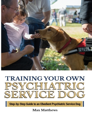 Training Your Psychiatric Service Dog: Step-By-Step Guide To An Obedient Psychiatric Service Dog By Max Matthews Cover Image