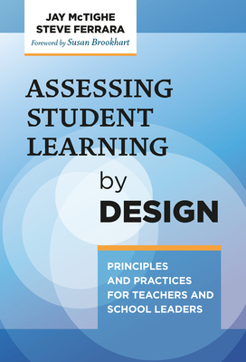 Assessing Student Learning by Design: Principles and Practices for Teachers and School Leaders By Jay McTighe, Steve Ferrara, Susan Brookhart (Foreword by) Cover Image
