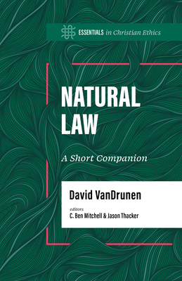 Natural Law: A Short Companion (Essentials in Christian Ethics)