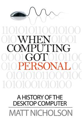 When Computing Got Personal: A History of the Desktop Computer Cover Image