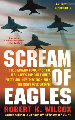 Scream of Eagles: The Dramatic Account of the U.S. Navy's Top Gun Fighter Pilots and How They Took Back the Skies Over Vietnam By Robert K. Wilcox Cover Image