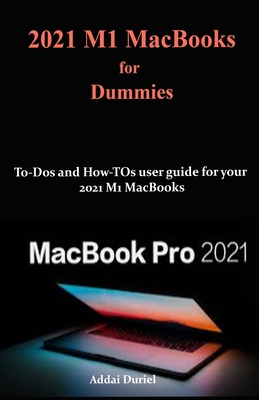 2021 M1 MacBooks for Dummies: To-Dos and How-TOs user guide for your 2021 M1 MacBooks By Addai Duriel Cover Image