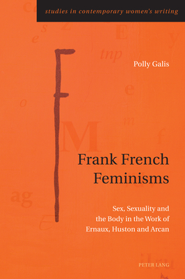 Frank French Feminisms; Sex, Sexuality and the Body in the Work of Ernaux, Huston and Arcan (Studies in Contemporary Women's Writing #12) By Polly Galis Cover Image