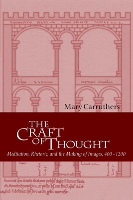 The Craft of Thought: Meditation, Rhetoric, and the Making of Images, 400 1200 (Cambridge Studies in Medieval Literature #34) By Mary J. Carruthers, Carruthers Mary, Alastair Minnis (Editor) Cover Image