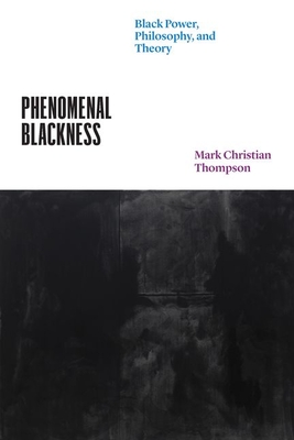 Phenomenal Blackness: Black Power, Philosophy, and Theory (Thinking Literature) By Professor Mark Christian Thompson Cover Image