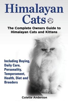 Himalayan Cats, The Complete Owners Guide to Himalayan Cats and Kittens Including Buying, Daily Care, Personality, Temperament, Health, Diet and Breed By Colette Anderson Cover Image
