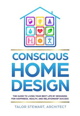 Conscious Home Design: The Guide to Living Your Best Life by Designing for Happiness, Health, and Relationship Success By Talor Stewart Cover Image