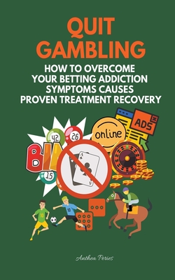 Quit Gambling: How To Overcome Your Betting Addiction Symptoms Causes Proven Treatment Recovery By Anthea Peries Cover Image