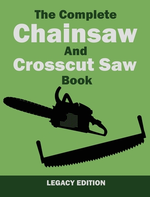 The Complete Chainsaw and Crosscut Saw Book (Legacy Edition): Saw Equipment, Technique, Use, Maintenance, And Timber Work (Library of American Outdoors Classics #14)