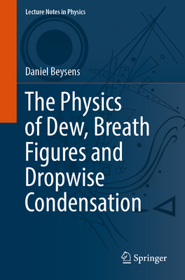 The Physics of Dew, Breath Figures and Dropwise Condensation (Lecture Notes in Physics #994) By Daniel Beysens Cover Image