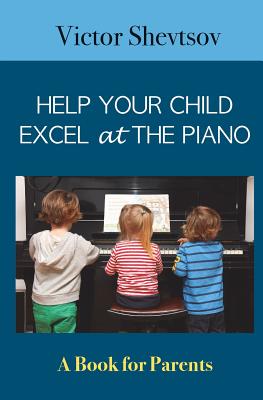 Help your Child Excel at the Piano: Book for Parents By Victor Shevtsov Cover Image