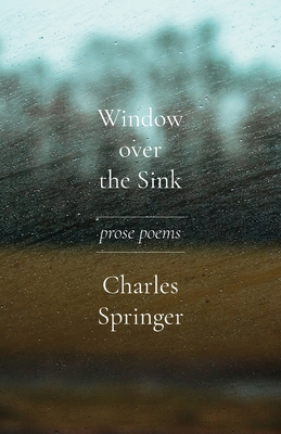 Window over the Sink: Prose Poems By Charles Springer Cover Image