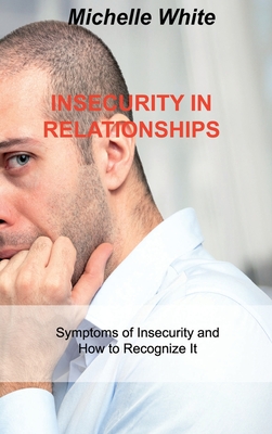 Insecurity in Relationships: Symptoms of Insecurity and How to Recognize It By Michelle White Cover Image