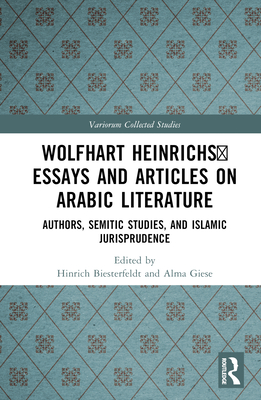 Wolfhart Heinrichsʼ Essays and Articles on Arabic Literature: Authors, Semitic Studies, and Islamic Jurisprudence (Variorum Collected Studies)