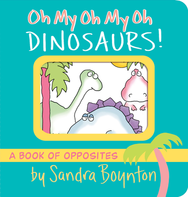 Oh My Oh My Oh Dinosaurs!: A Book of Opposites (Boynton on Board) Cover Image