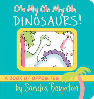 Oh My Oh My Oh Dinosaurs!: A Book of Opposites (Boynton on Board)