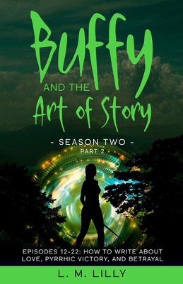 Buffy and the Art of Story Season Two Part 2; Episodes 12-22: Episodes 12-22: How to Write About Love, Pyrrhic Victory, and Betrayal Cover Image