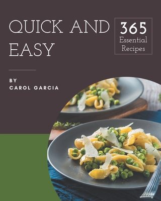 365 Essential Quick And Easy Recipes: A Quick And Easy Cookbook for Your Gathering By Carol Garcia Cover Image
