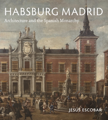 Habsburg Madrid: Architecture and the Spanish Monarchy Cover Image