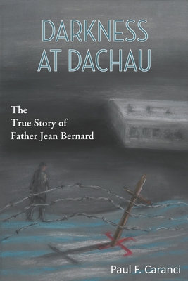 Darkness at Dachau: The True Story of Father Jean Bernard By Paul F. Caranci Cover Image