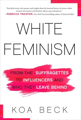 White Feminism: From the Suffragettes to Influencers and Who They Leave Behind By Koa Beck Cover Image